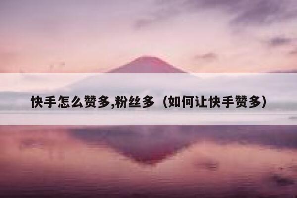 快手怎么赞多,粉丝多（如何让快手赞多） 第1张
