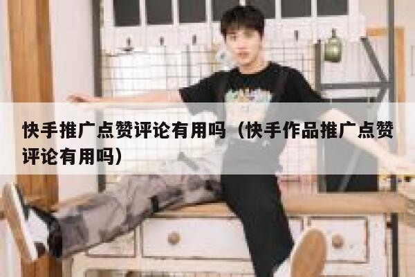 快手推广点赞评论有用吗(快手作品推广点赞评论有用吗) 第1张 快手推广点赞评论有用吗(快手作品推广点赞评论有用吗) 第1张
