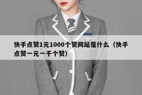 快手点赞1元1000个赞网站是什么（快手点赞一元一千个赞） 第1张