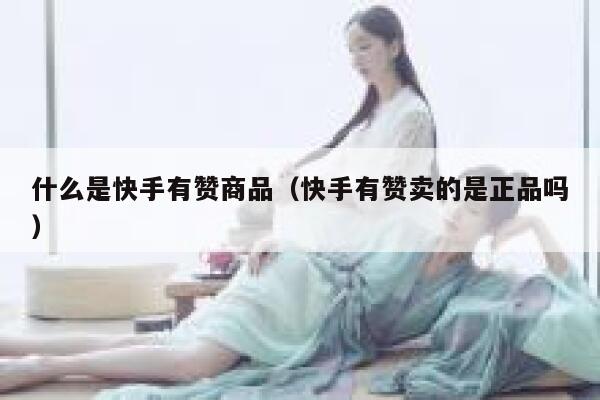 什么是快手有赞商品（快手有赞卖的是正品吗） 第1张