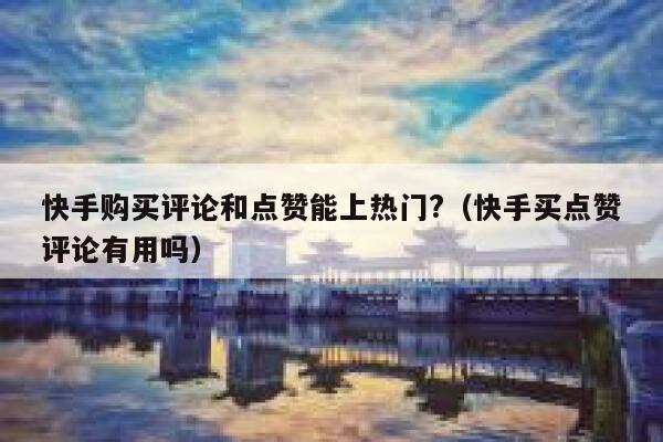 快手购买评论和点赞能上热门?（快手买点赞评论有用吗） 第1张