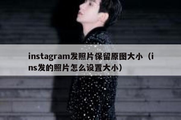 instagram发照片保留原图大小（ins发的照片怎么设置大小） 第1张