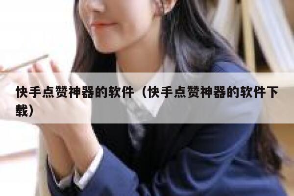 快手点赞神器的软件(快手点赞神器的软件下载) 第1张 快手点赞神器的软件(快手点赞神器的软件下载) 第1张