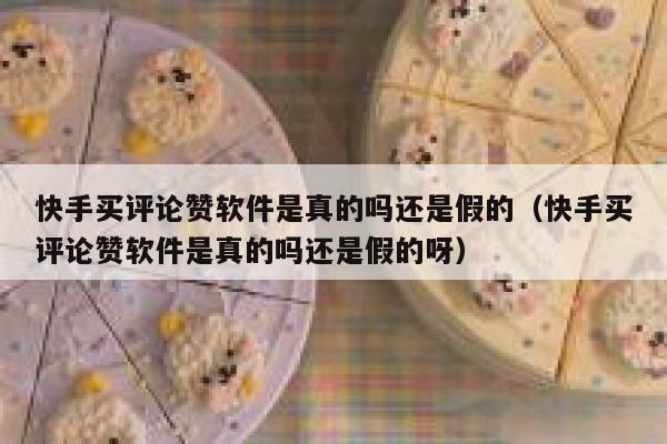 快手买评论赞软件是真的吗还是假的(快手买评论赞软件是真的吗还是假的呀) 第1张 快手买评论赞软件是真的吗还是假的(快手买评论赞软件是真的吗还是假的呀) 第1张