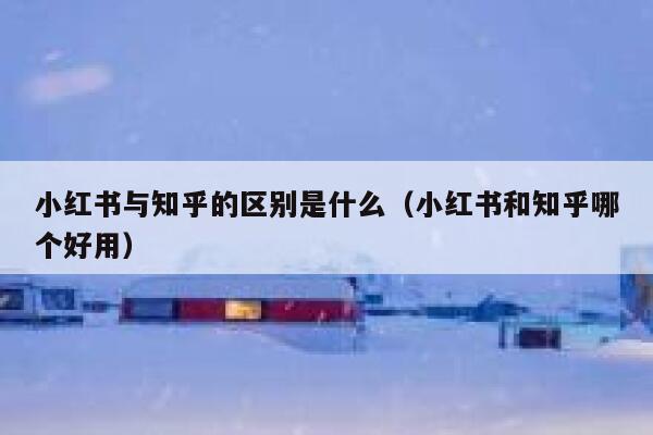 小红书与知乎的区别是什么(小红书和知乎哪个好用) 第1张 小红书与知乎的区别是什么(小红书和知乎哪个好用) 第1张