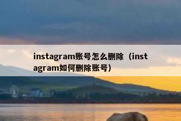 instagram账号怎么删除(instagram如何删除账号) 第1张 instagram账号怎么删除(instagram如何删除账号) 第1张