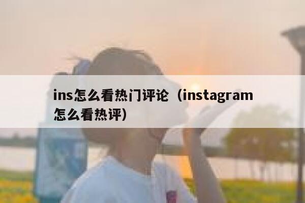 ins怎么看热门评论(instagram怎么看热评) 第1张 ins怎么看热门评论(instagram怎么看热评) 第1张