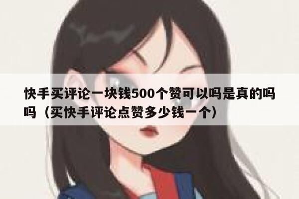 快手买评论一块钱500个赞可以吗是真的吗吗(买快手评论点赞多少钱一个) 第1张 快手买评论一块钱500个赞可以吗是真的吗吗(买快手评论点赞多少钱一个) 第1张