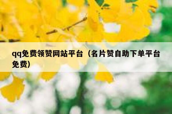 qq免费领赞网站平台(名片赞自助下单平台免费) 第1张 qq免费领赞网站平台(名片赞自助下单平台免费) 第1张