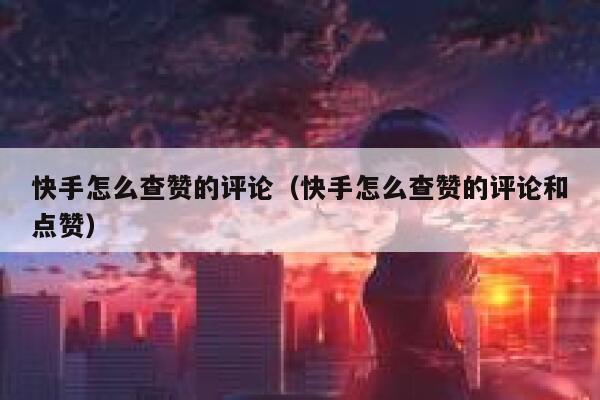 快手怎么查赞的评论（快手怎么查赞的评论和点赞） 第1张