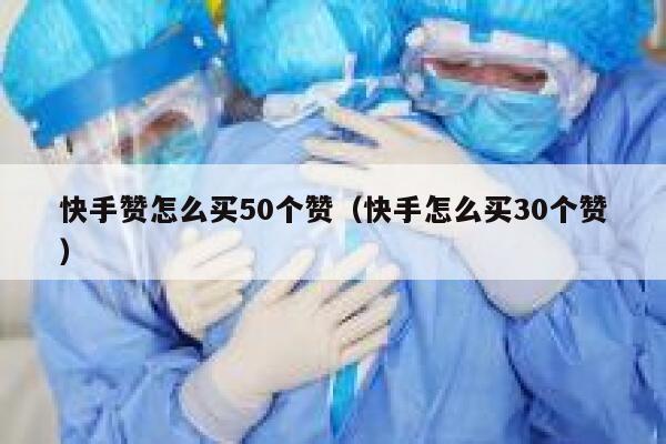 快手赞怎么买50个赞（快手怎么买30个赞） 第1张