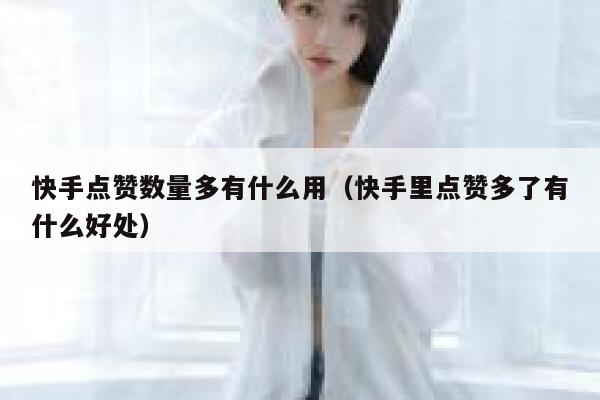 快手点赞数量多有什么用（快手里点赞多了有什么好处） 第1张