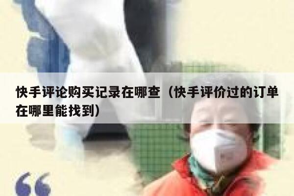 快手评论购买记录在哪查（快手评价过的订单在哪里能找到） 第1张
