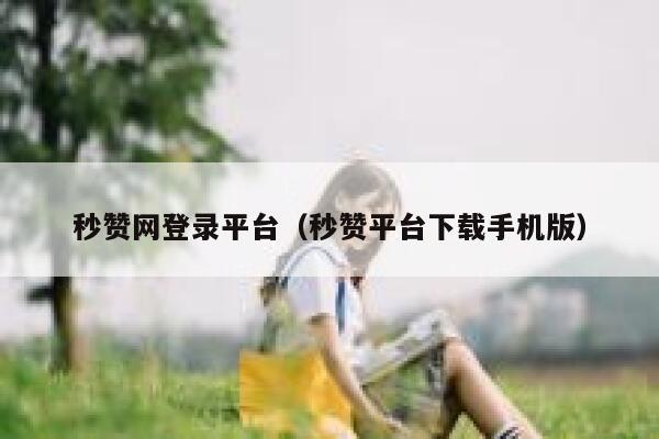 秒赞网登录平台（秒赞平台下载手机版） 第1张