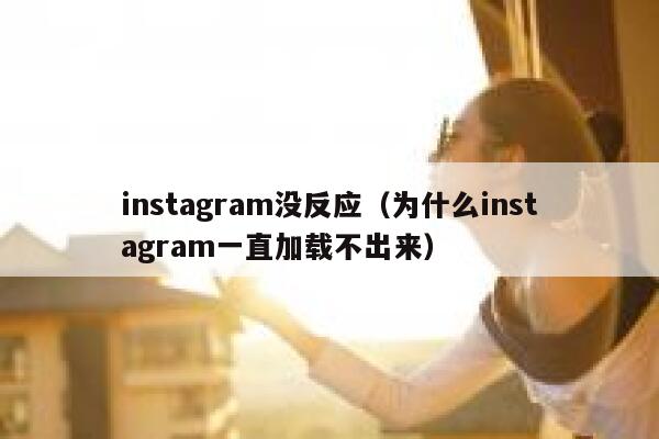 instagram没反应(为什么instagram一直加载不出来) 第1张 instagram没反应(为什么instagram一直加载不出来) 第1张