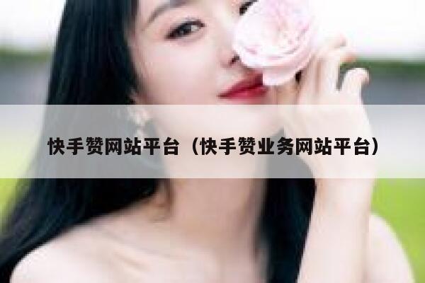 快手赞网站平台（快手赞业务网站平台） 第1张