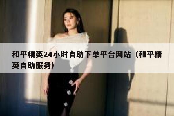 和平精英24小时自助下单平台网站（和平精英自助服务） 第1张
