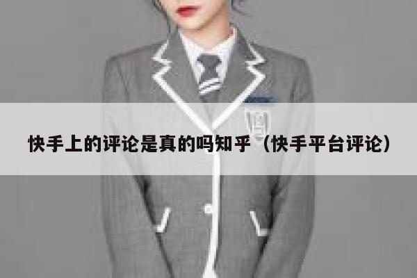 快手上的评论是真的吗知乎(快手平台评论) 第1张 快手上的评论是真的吗知乎(快手平台评论) 第1张