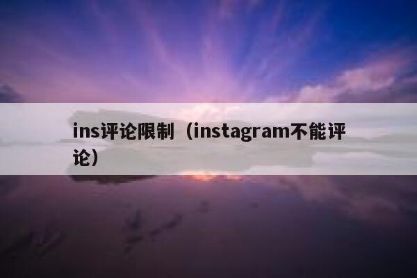 ins评论限制(instagram不能评论) 第1张 ins评论限制(instagram不能评论) 第1张