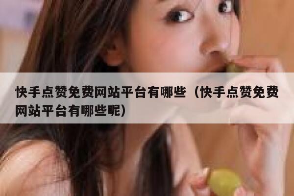快手点赞免费网站平台有哪些(快手点赞免费网站平台有哪些呢) 第1张 快手点赞免费网站平台有哪些(快手点赞免费网站平台有哪些呢) 第1张