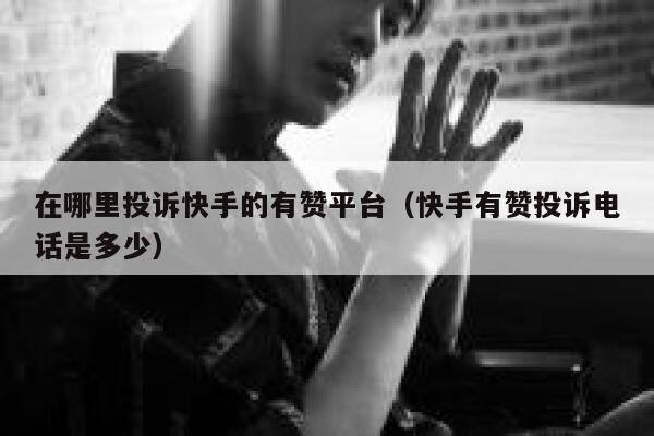 在哪里投诉快手的有赞平台（快手有赞投诉电话是多少） 第1张