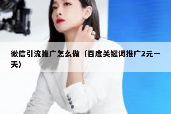 微信引流推广怎么做（百度关键词推广2元一天） 第1张
