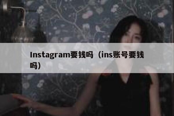 Instagram要钱吗（ins账号要钱吗） 第1张