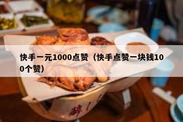 快手一元1000点赞（快手点赞一块钱100个赞） 第1张
