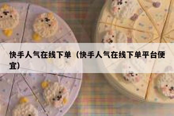 快手人气在线下单（快手人气在线下单平台便宜） 第1张
