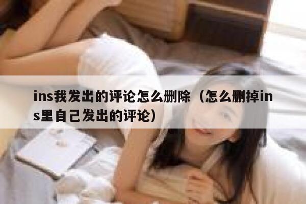ins我发出的评论怎么删除（怎么删掉ins里自己发出的评论） 第1张