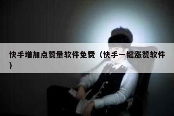 快手增加点赞量软件免费（快手一键涨赞软件） 第1张