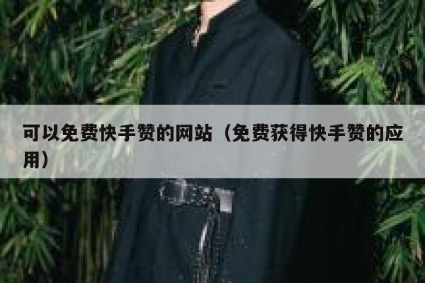 可以免费快手赞的网站（免费获得快手赞的应用） 第1张