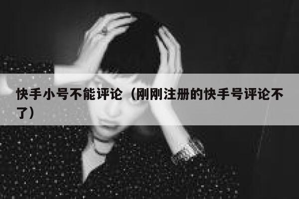 快手小号不能评论（刚刚注册的快手号评论不了） 第1张