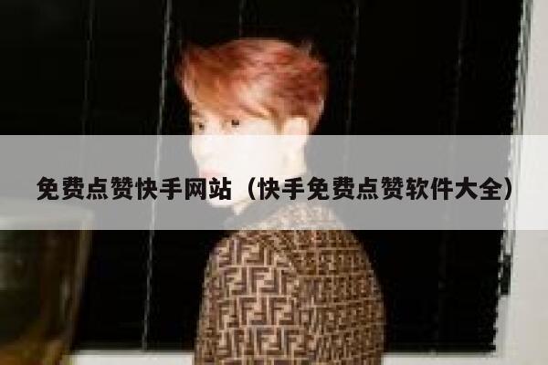 免费点赞快手网站（快手免费点赞软件大全） 第1张