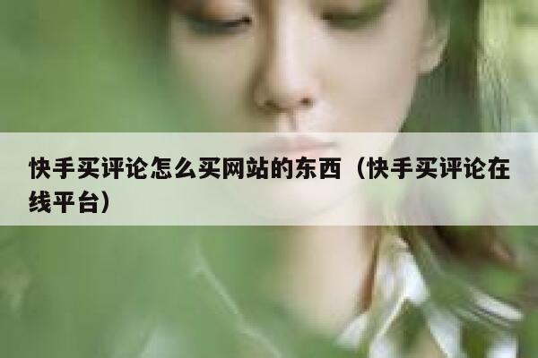 快手买评论怎么买网站的东西（快手买评论在线平台） 第1张