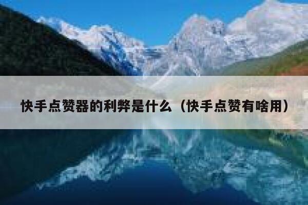 快手点赞器的利弊是什么（快手点赞有啥用） 第1张