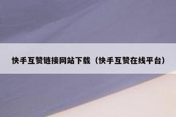 快手互赞链接网站下载（快手互赞在线平台） 第1张