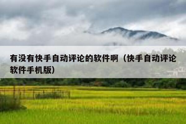 有没有快手自动评论的软件啊（快手自动评论软件手机版） 第1张