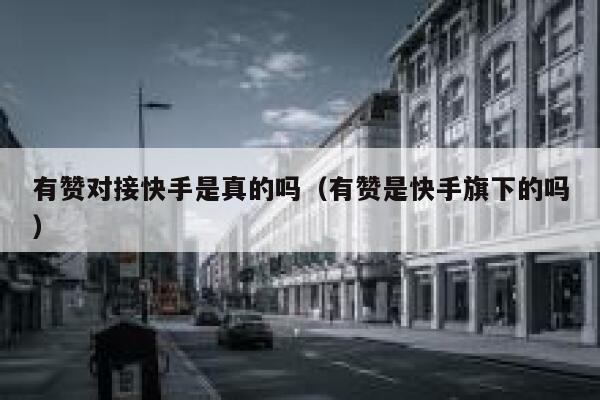 有赞对接快手是真的吗（有赞是快手旗下的吗） 第1张