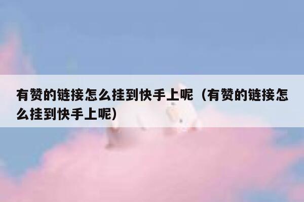 有赞的链接怎么挂到快手上呢（有赞的链接怎么挂到快手上呢） 第1张