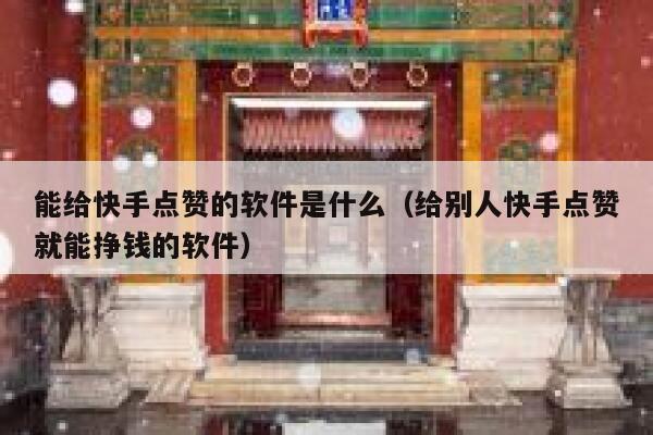 能给快手点赞的软件是什么（给别人快手点赞就能挣钱的软件） 第1张