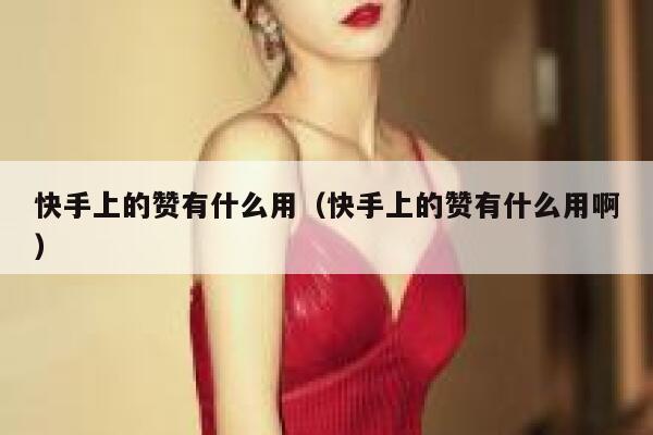 快手上的赞有什么用（快手上的赞有什么用啊） 第1张