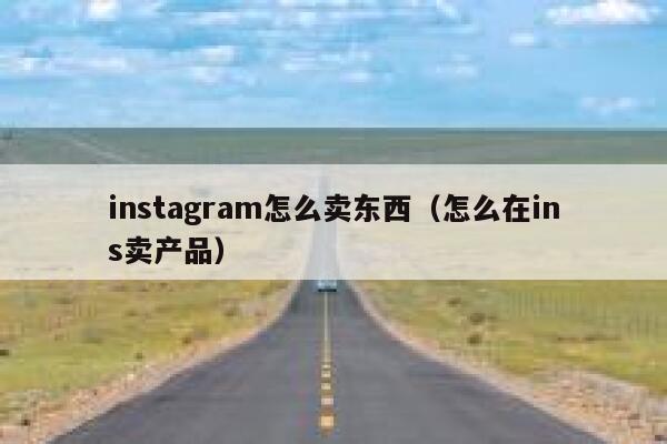 instagram怎么卖东西（怎么在ins卖产品） 第1张