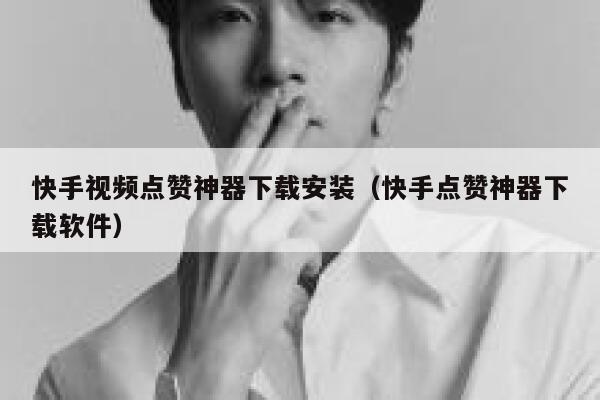 快手视频点赞神器下载安装（快手点赞神器下载软件） 第1张