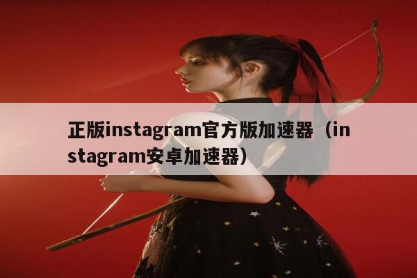 正版instagram官方版加速器(instagram安卓加速器) 第1张 正版instagram官方版加速器(instagram安卓加速器) 第1张
