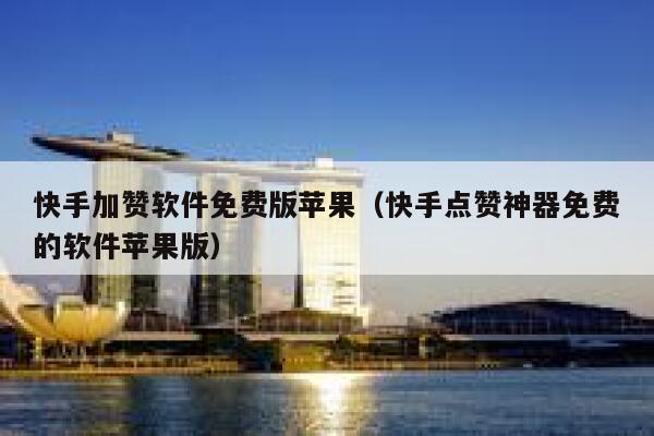 快手加赞软件免费版苹果（快手点赞神器免费的软件苹果版） 第1张