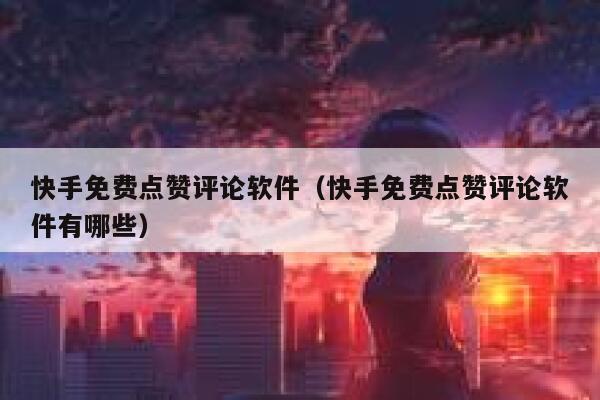 快手免费点赞评论软件（快手免费点赞评论软件有哪些） 第1张