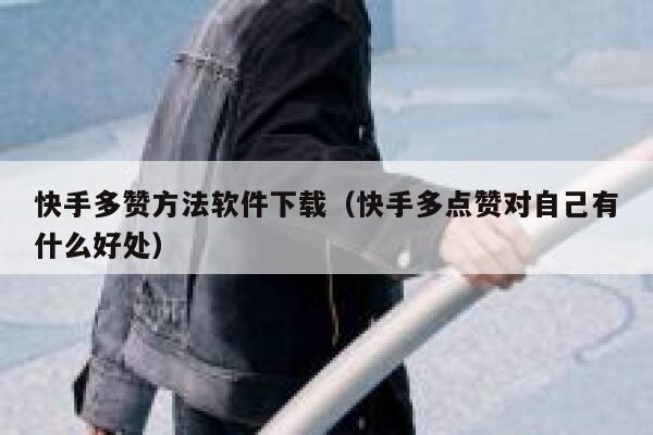 快手多赞方法软件下载（快手多点赞对自己有什么好处） 第1张