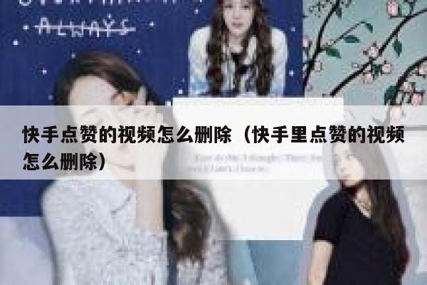 快手点赞的视频怎么删除（快手里点赞的视频怎么删除） 第1张