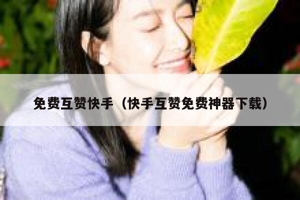 免费互赞快手（快手互赞免费神器下载） 第1张